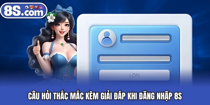 Câu hỏi thắc mắc kèm giải đáp khi đăng nhập Bet8S