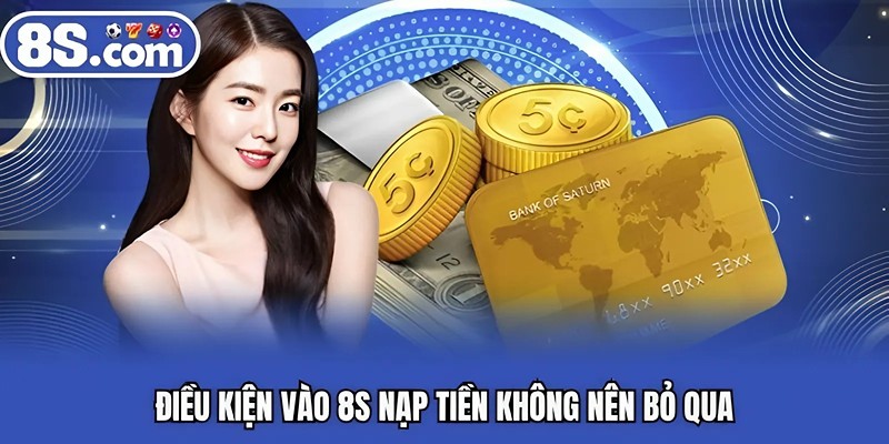 Điều kiện vào Bet8S nạp tiền không nên bỏ qua