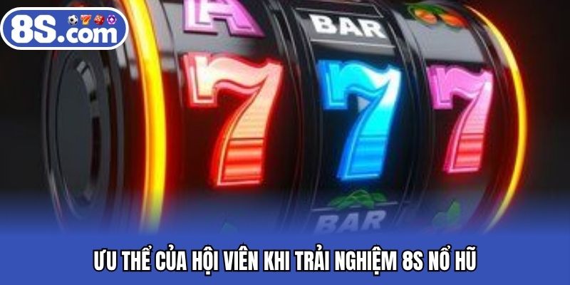 Ưu thể của hội viên khi trải nghiệm Bet8S nổ hũ