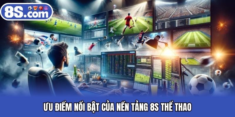 Ưu điểm nổi bật của nền tảng Bet8S thể thao