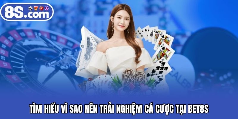 Tìm hiểu vì sao nên trải nghiệm cá cược tại Bet8S