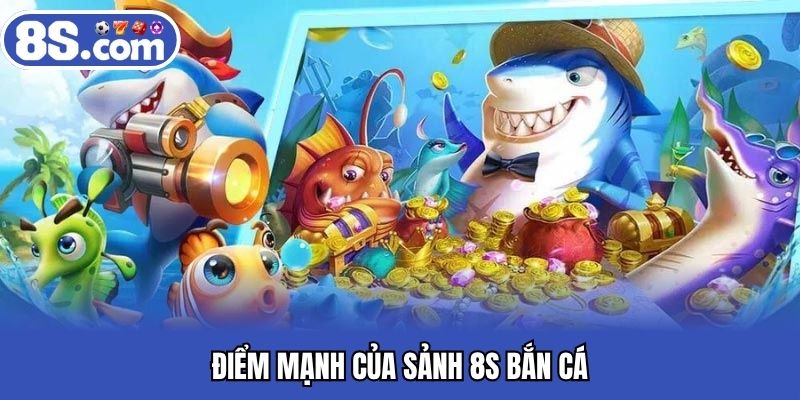 Điểm mạnh của sảnh Bet8S bắn cá