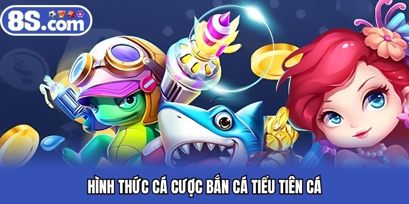 Hình thức cá cược bắn cá tiểu tiên cá