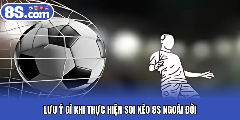 Lưu ý gì khi thực hiện soi kèo 8S ngoài đời
