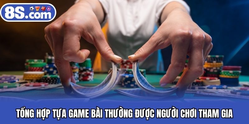 Tổng hợp tựa game bài thường được người chơi tham gia